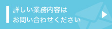 詳しい業務内容はお問い合わせください